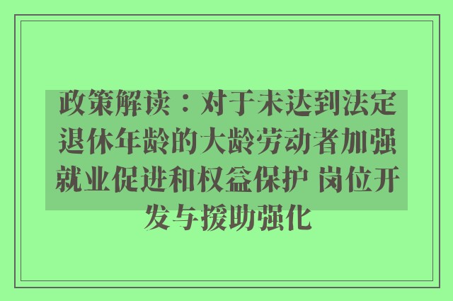 政策解读：对于未达到法定退休年龄的大龄劳动者加强就业促进和权益保护 岗位开发与援助强化