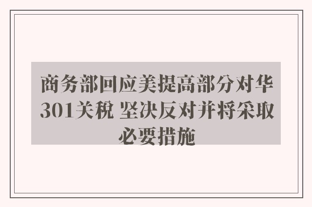 商务部回应美提高部分对华301关税 坚决反对并将采取必要措施