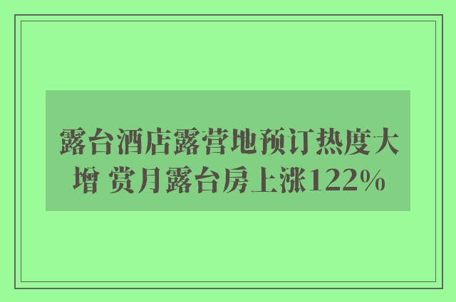 露台酒店露营地预订热度大增 赏月露台房上涨122%