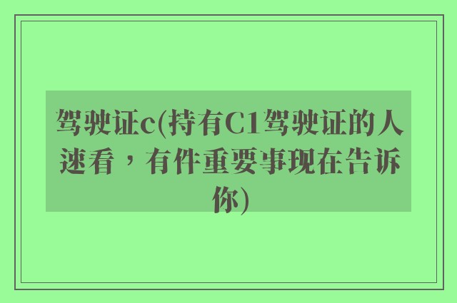 驾驶证c(持有C1驾驶证的人速看，有件重要事现在告诉你)