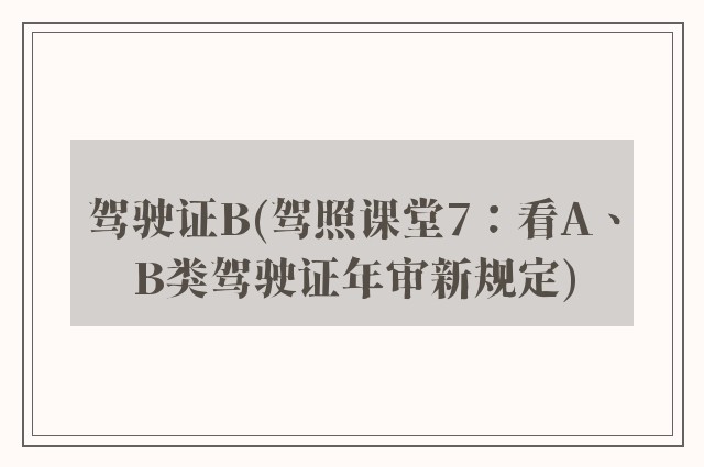 驾驶证B(驾照课堂7：看A、B类驾驶证年审新规定)