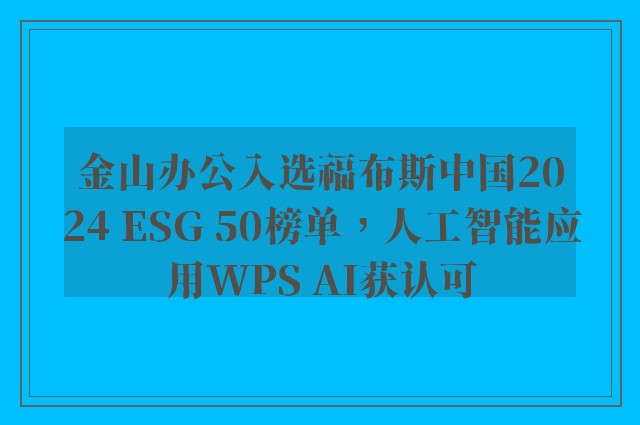 金山办公入选福布斯中国2024 ESG 50榜单，人工智能应用WPS AI获认可