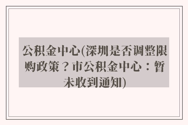 公积金中心(深圳是否调整限购政策？市公积金中心：暂未收到通知)