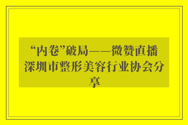 “内卷”破局——微赞直播深圳市整形美容行业协会分享