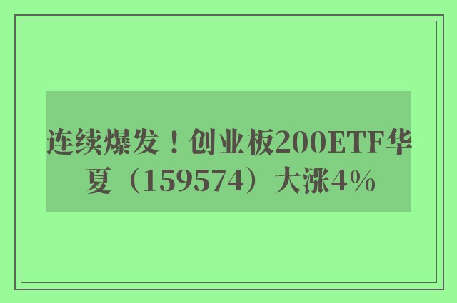 连续爆发！创业板200ETF华夏（159574）大涨4%