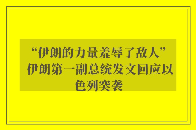 “伊朗的力量羞辱了敌人” 伊朗第一副总统发文回应以色列突袭