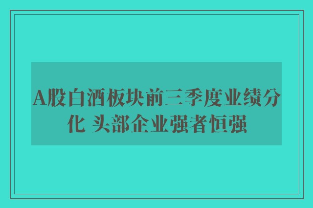 A股白酒板块前三季度业绩分化 头部企业强者恒强