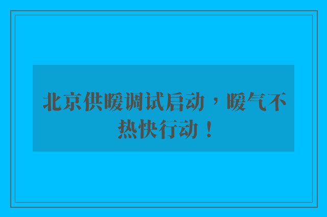 北京供暖调试启动，暖气不热快行动！