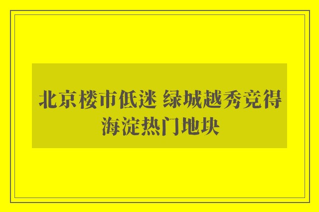 北京楼市低迷 绿城越秀竞得海淀热门地块