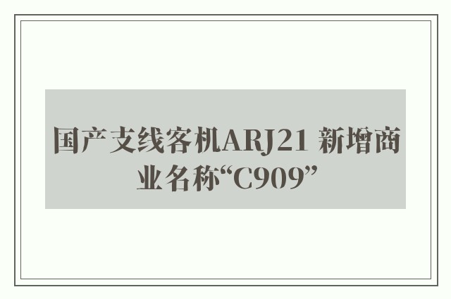 国产支线客机ARJ21 新增商业名称“C909”