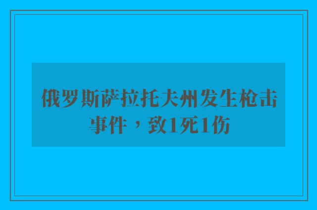 俄罗斯萨拉托夫州发生枪击事件，致1死1伤