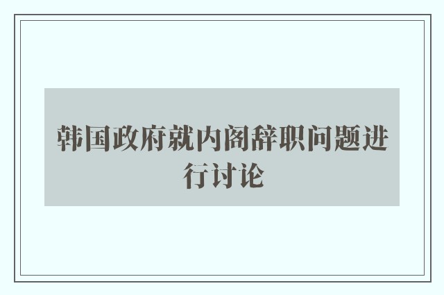 韩国政府就内阁辞职问题进行讨论