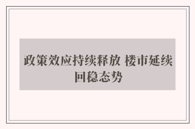 政策效应持续释放 楼市延续回稳态势